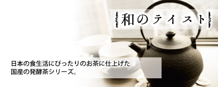 和のテイストシリーズ　日本の食生活にぴったりのお茶に仕上げた国産の発酵茶シリーズ