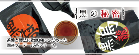 黒の秘密シリーズ　茶葉と製法に徹底的にこだわった国産プーアール茶シリーズ。