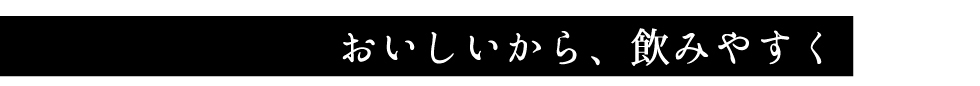 おいしいから飲みやすく