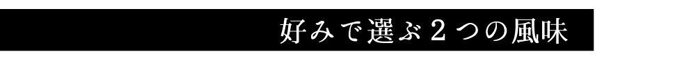 好みで選ぶ２つの風味