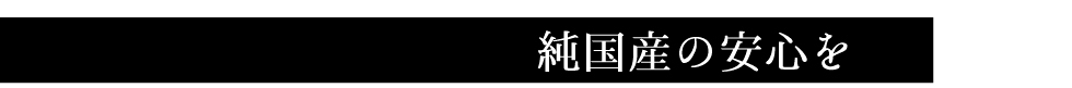 純国産の安心を