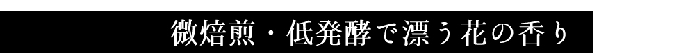 微焙煎・低発酵で漂う花の香り